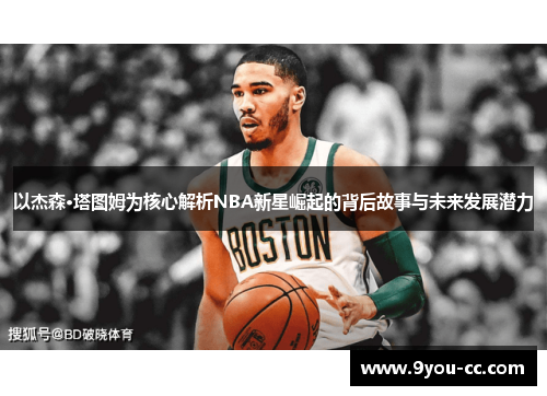 以杰森·塔图姆为核心解析NBA新星崛起的背后故事与未来发展潜力